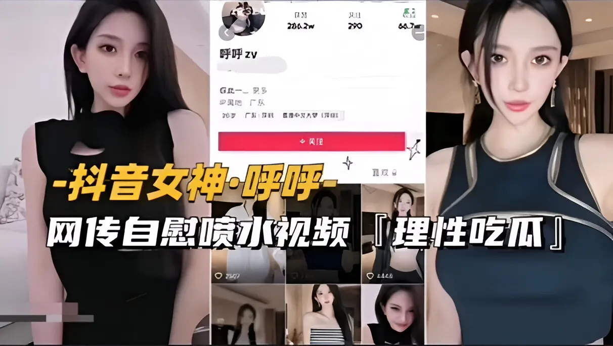 【抖音女神-呼呼】网传自慰喷水视频流出，理性吃瓜（续）