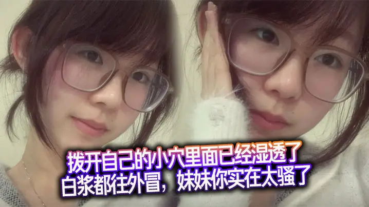 拨开自己的小穴里面已经湿透了，白浆都往外冒，妹妹你实在太骚了