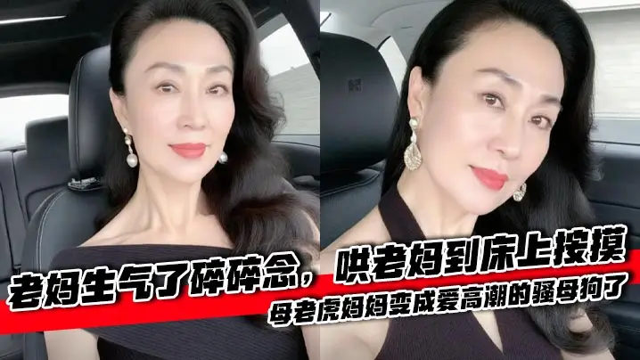 【母子乱伦】老妈生气了碎碎念，哄老妈到床上按摸，母老虎妈妈变成爱高潮的骚母狗了