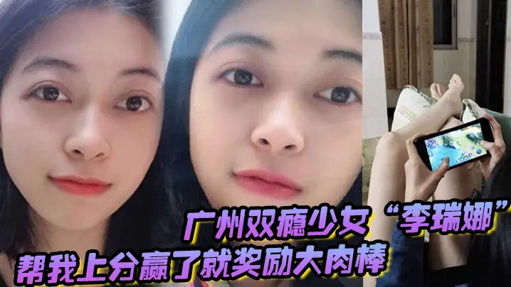 广州双瘾少女李瑞娜帮我上分赢了就奖励大肉棒既满足网瘾又满足性瘾