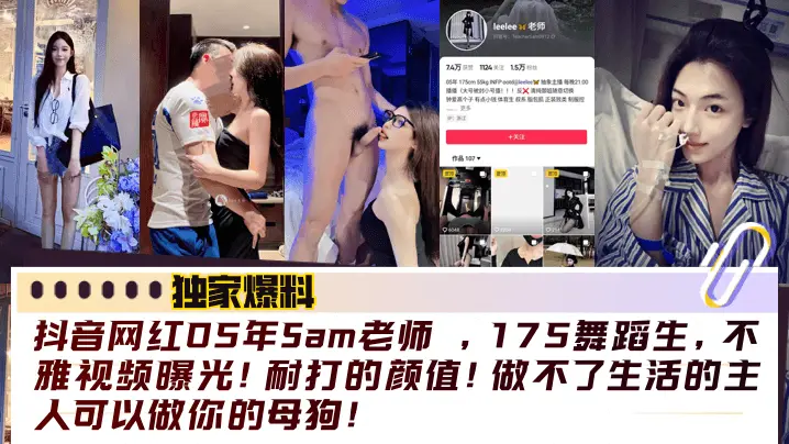 【独家爆料】抖音网红05年Sam老师 ，175舞蹈生，不雅视频曝光！耐打的颜值！做不了生活的主人可以做你的母狗！