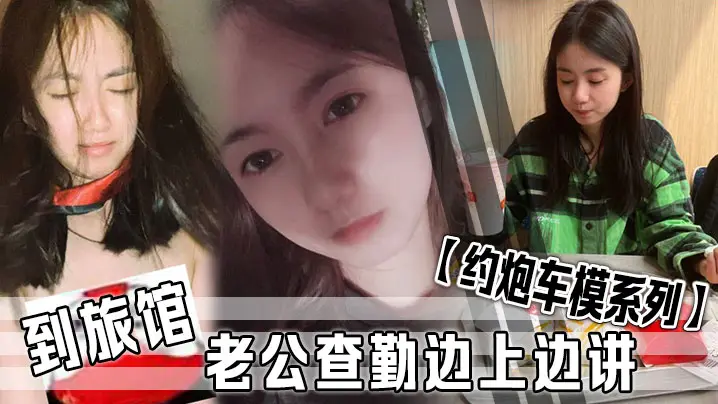 约炮车模系列到旅馆老公查勤边上边讲