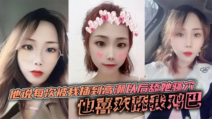 他说每次被我插到高潮以后舔她骚穴，也喜欢舔我鸡巴，说喜欢鸡巴上面有淡淡的味道