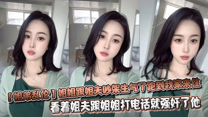 【姐弟乱伦】姐姐跟姐夫吵架生气了跑到我家来住，看着姐夫跟姐姐打电话就强奸了他