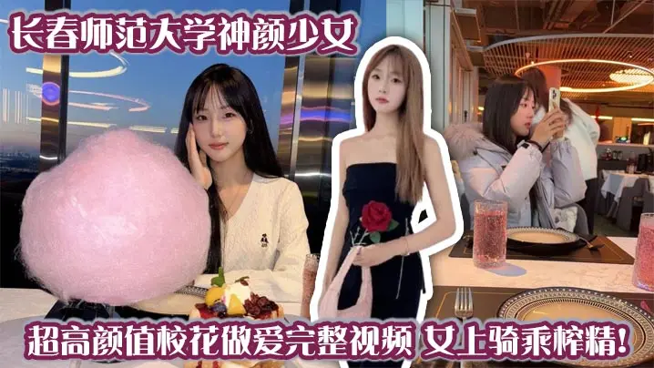 长春师范大学神颜少女 超高颜值校花做爱完整视频 女上骑乘榨精！