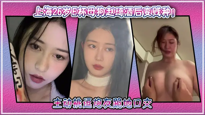 上海26岁E杯母狗赵琦酒后变贱种！主动挑逗炮友跪地口交
