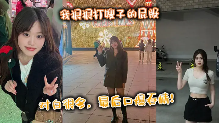 【嫂子乱伦】我狠狠打嫂子的屁股，对白很多，最后口爆吞精！