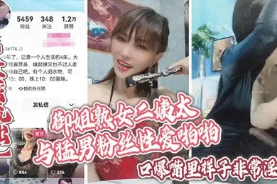 泄密流出御姐熟女二姨太与猛男粉丝性爱啪啪口爆嘴里样子非常淫骚