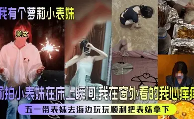 【我有个萝莉小表妹】偷拍小表妹在床上瞬间，我在窗外看的我心痒痒！五一带表妹去海边玩玩顺利把表妹拿下！