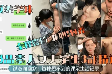 反差学妹极品素人女大学生3部精选全程露脸兼职包养试衣间偷欢各种想不到的课余生活记录