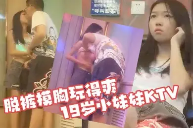 KTV探花19岁小妹妹KTV偷拍粉嫩软萌乖巧拉到角落脱裤摸胸玩得爽