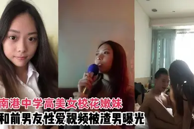 情侣泄密南港中学高美女校花嫩妹和前男友啪啪视频被渣男曝光