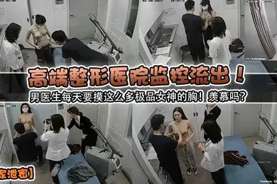 独家泄密高端整形医院监控流出男医生每天要摸这么多极品女神的胸羡慕吗