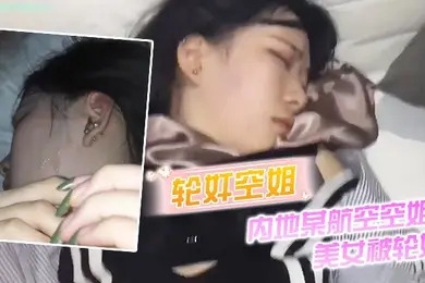 轮奸空姐内地某航空空姐美女被轮奸_操多次最后射了一脸