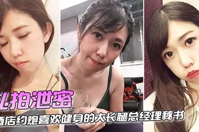 私拍泄密酒店约炮喜欢健身的大长腿总经理秘书连干两炮完美露脸