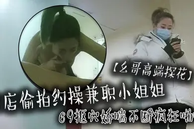 幺哥高端探花酒店偷拍约操兼职小姐姐69抠穴娇喘不断疯狂啪啪