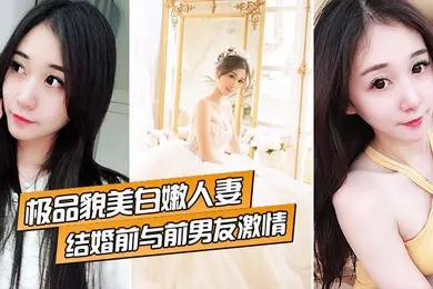 极品貌美白嫩人妻结婚前与前男友激情