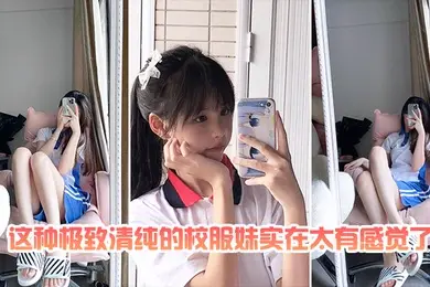 这种极致清纯的校服妹实在太有感觉了