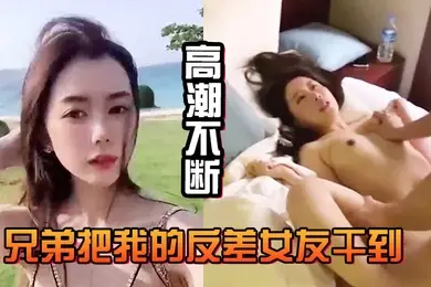 兄弟.把我.的反差.女友干.到高潮.不断白浆直.流不断