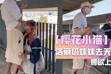 樱花小猫约个洛丽塔妹妹去天台拍写真_兽欲上头光天化日露出操穴_超刺激后入好怕人有人看到