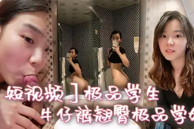 短视频极品学生_牛仔裤翘臀极品学姐
