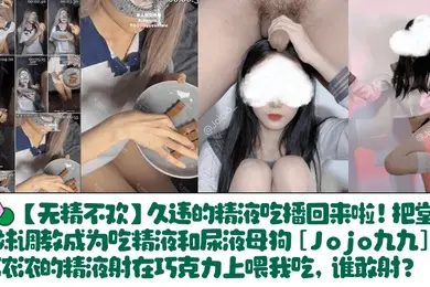 【无精不欢】久违的精液吃播回来啦！把堂妹调教成为吃精液和尿液母狗[Jojo九九]浓浓的精液射在巧克力上喂我吃，谁敢射？