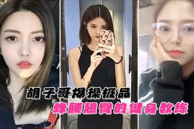 云盘泄密胡子哥爆操极品蜂腰翘臀的健身教练蜜桃臀完美无暇