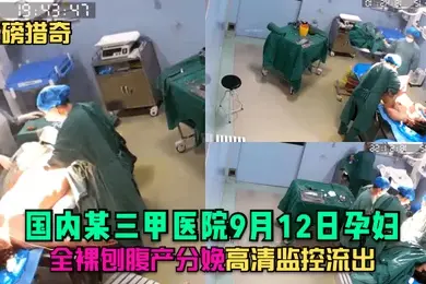 重磅猎奇国内某三甲医院9月12日孕妇全裸刨腹产分娩高清监控流出