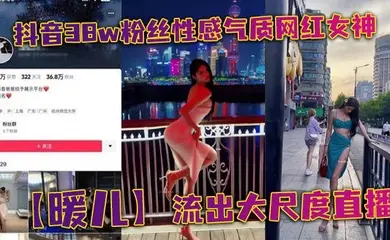 抖音38w粉丝性感气质网红女神【暖儿】流出大尺度直播，近乎全裸穿着情趣服装，渔网黑丝包裹全身，挡也挡了，露也露了，该让你看到的全都看到了，各位兄弟冲啊！