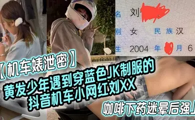 机车婊泄密黄发少年遇到穿蓝色JK制服的抖音机车小网红刘XX假装是她粉丝套近乎咖啡下药迷晕后强上