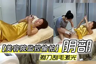 美容院监控偷拍阴部剃刀刮毛激光让少妇外阴变少女粉嫩术逼逼看不停