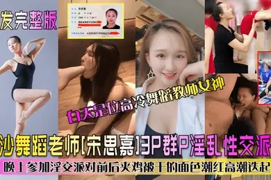 完整版长沙舞蹈老师宋思嘉3P群P淫乱性交派对白天是位高冷舞蹈教师女神晚上参加淫交派对前后夹鸡被干的面色潮红高潮迭起