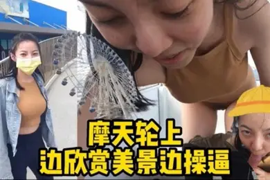 摩天轮野战边欣赏美景边操逼