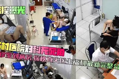 【监控曝光】乡村医院妇科无死角！从诊室到病房，探秘真实医生福利！最新完整合集