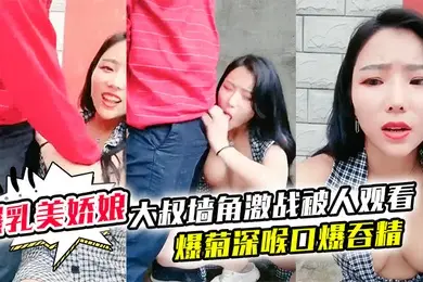 极品爆乳美娇娘乡村小院户外勾引大叔墙角激战被人观看照插不误超刺激爆菊深喉口爆吞精溢出嘴角滴落在巨乳上大量潮吹