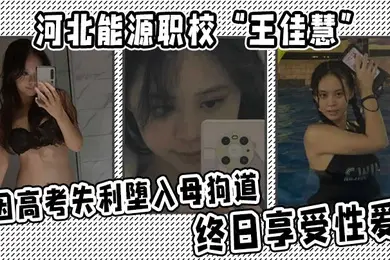 河北能源职校王佳慧因高考失利堕入母狗道终日享受性爱