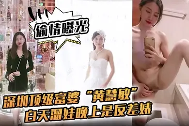 偷情曝光深圳顶级富婆黄慧敏偷情被曝白天溜娃晚上是反差婊