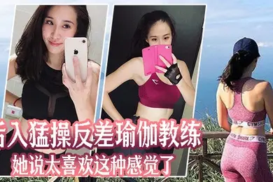 后入猛操反差瑜伽教练她说太喜欢这种感觉了