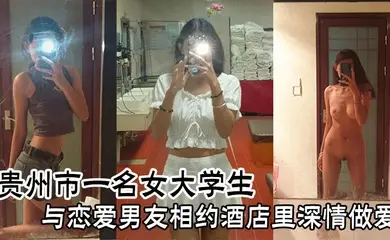 贵州市一名女大学生与恋爱男友相约酒店里深情做爱