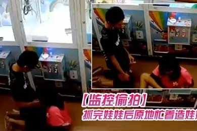 监控偷拍学生情侣在娃娃机上抓娃娃抓完娃娃后原地忙着造娃娃