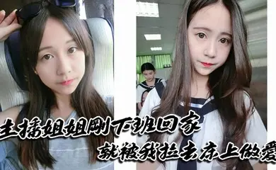 主播姐姐刚下班回家就被我拉去床上做爱