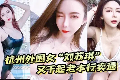 杭州外围女刘苏琪又干起老本行卖逼荣华富贵都是一炮炮换来的