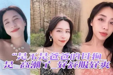 是不是母狗_是_高潮了舒服爽鸡吧硬像钢管猛怼插_股浪滚滚_骚叫不停