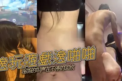 邊玩遊戲邊啪啪淫荡的叫声在不停的回放