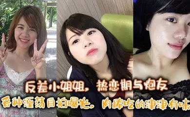 反差小姐姐，热恋期与炮友各种淫荡自拍曝光，肉棒吃的津津有味