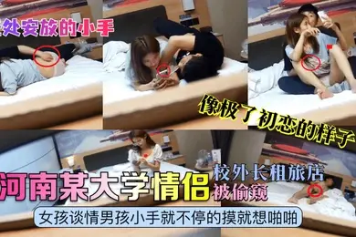 无处安放的小手河南某大学情侣校外长租旅店被偷窥女孩谈情男孩小手就不停的摸就想啪啪像极了初恋的样子