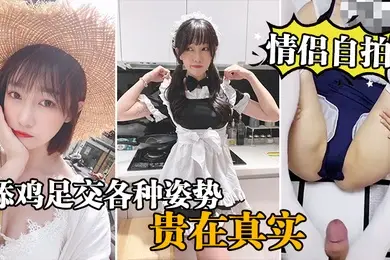 情侣自拍泄密情侣激情啪啪自录舔鸡足交各种姿势啪啪_贵在真实