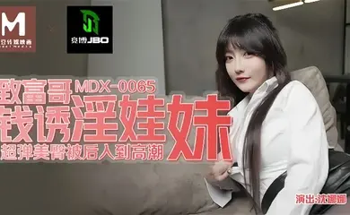 【沈娜娜】MDX0065 致富哥钱诱淫娃妹