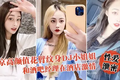性爱泄密流出北京高颜值花臂纹身DJ小姐姐和酒吧经理在酒店激情啪啪被曝光