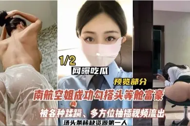 网曝吃瓜南航空姐勾搭头等舱土豪被各种蹂躏多方位抽插视频流出